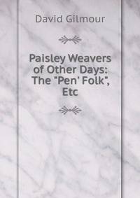Paisley Weavers of Other Days: The "Pen' Folk", Etc