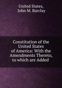 Constitution of the United States of America: With the Amendments Thereto, to which are Added .