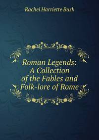Roman Legends: A Collection of the Fables and Folk-lore of Rome