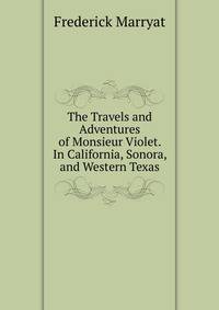 The Travels and Adventures of Monsieur Violet. In California, Sonora, and Western Texas