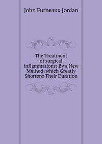 The Treatment of surgical inflammations: By a New Method, which Greatly Shortens Their Duration