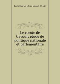 Le comte de Cavour: etude de politique nationale et parlementaire