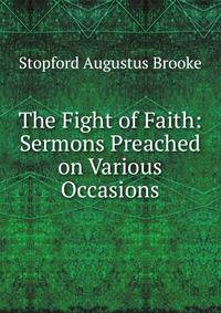 The Fight of Faith: Sermons Preached on Various Occasions