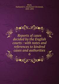 Reports of cases decided by the English courts : with notes and references to kindred cases and authorities. 6