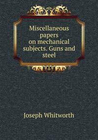 Miscellaneous papers on mechanical subjects. Guns and steel