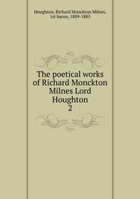 The poetical works of Richard Monckton Milnes Lord Houghton. 2