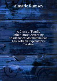 A Chart of Family Inheritance: According to Orthodox Moohummudan Law with an Explanatory Treatise