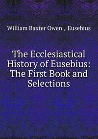 The Ecclesiastical History of Eusebius: The First Book and Selections