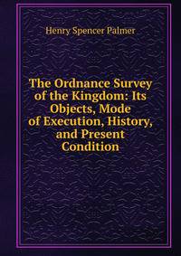 The Ordnance Survey of the Kingdom: Its Objects, Mode of Execution, History, and Present Condition
