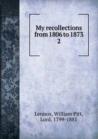 My recollections from 1806 to 1873. 2