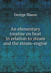 An elementary treatise on heat in relation to steam and the steam-engine
