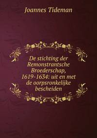 De stichting der Remonstrantsche Broederschap, 1619-1634: uit en met de oorpsronkelijke bescheiden