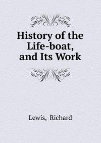 History of the Life-boat, and Its Work