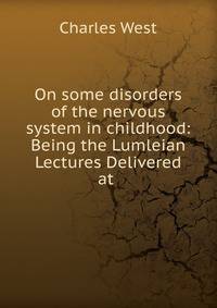 On some disorders of the nervous system in childhood: Being the Lumleian Lectures Delivered at .