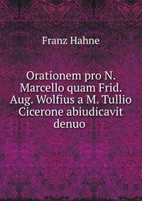 Orationem pro N. Marcello quam Frid. Aug. Wolfius a M. Tullio Cicerone abiudicavit denuo .