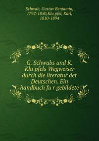 G. Schwabs und K. Klu?pfels Wegweiser durch die literatur der Deutschen. Ein handbuch fu?r gebildete