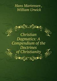 Christian Dogmatics: A Compendium of the Doctrines of Christianity