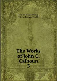 The Works of John C. Calhoun. 3