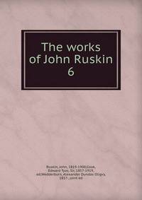 The works of John Ruskin. 6