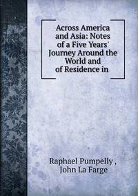 Across America and Asia: Notes of a Five Years' Journey Around the World and of Residence in .