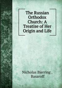 The Russian Orthodox Church: A Treatise of Her Origin and Life