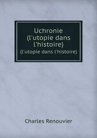 Uchronie. (l`utopie dans l`histoire)