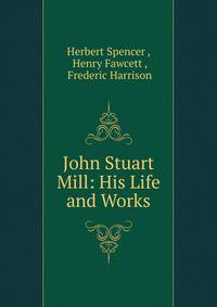John Stuart Mill: His Life and Works