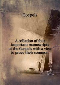 A collation of four important manuscripts of the Gospels with a view to prove their common .