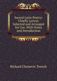 Sacred Latin Poetry: Chiefly Lyrical, Selected and Arranged for Use. With Notes and Introduction