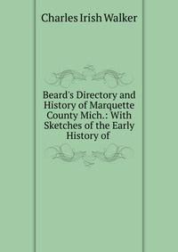 Beard's Directory and History of Marquette County Mich.: With Sketches of the Early History of .