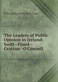 The Leaders of Public Opinion in Ireland: Swift--Flood--Grattan--O'Connell