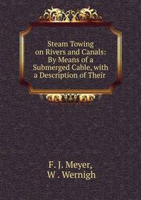 Steam Towing on Rivers and Canals: By Means of a Submerged Cable, with a Description of Their .