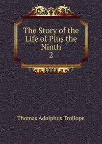 The Story of the Life of Pius the Ninth. 2