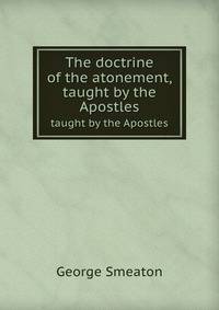 The doctrine of the atonement,. taught by the Apostles