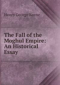The Fall of the Moghul Empire: An Historical Essay