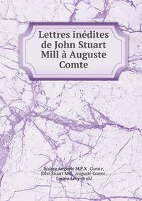Lettres inedites de John Stuart Mill a Auguste Comte