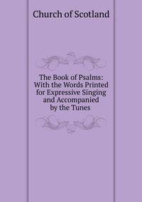 The Book of Psalms: With the Words Printed for Expressive Singing and Accompanied by the Tunes .
