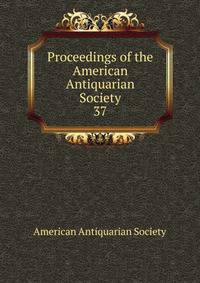 Proceedings of the American Antiquarian Society. 37