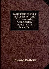 Cyclop?dia of India and of Eastern and Southern Asia, Commercial, Industrial and Scientific .
