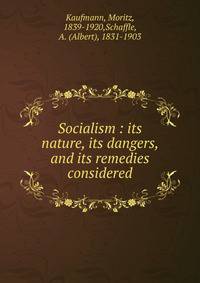 Socialism : its nature, its dangers, and its remedies considered