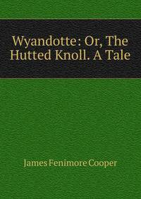 Wyandotte: Or, The Hutted Knoll. A Tale