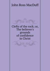 Clefts of the rock; or, The believer's grounds of confidence in Christ