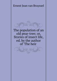 The population of an old pear-tree; or, Stories of insect life, ed. by the author of 'The heir .