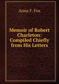 Memoir of Robert Charleton: Compiled Chiefly from His Letters