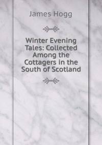 Winter Evening Tales: Collected Among the Cottagers in the South of Scotland