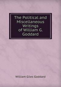 The Political and Miscellaneous Writings of William G. Goddard