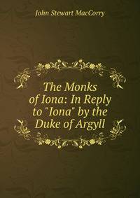 The Monks of Iona: In Reply to "Iona" by the Duke of Argyll