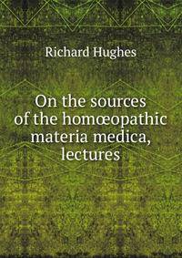 On the sources of the hom?opathic materia medica, lectures
