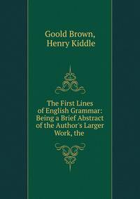 The First Lines of English Grammar: Being a Brief Abstract of the Author's Larger Work, the .