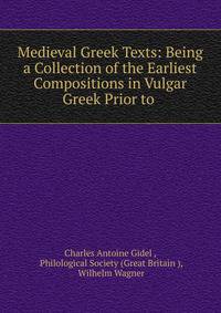 Medieval Greek Texts: Being a Collection of the Earliest Compositions in Vulgar Greek Prior to .